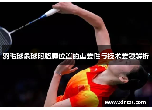 羽毛球杀球时胳膊位置的重要性与技术要领解析