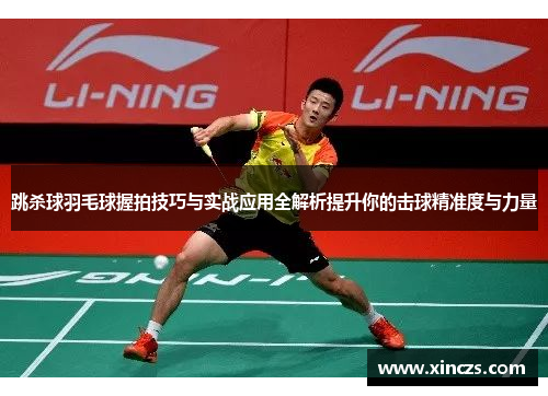 跳杀球羽毛球握拍技巧与实战应用全解析提升你的击球精准度与力量