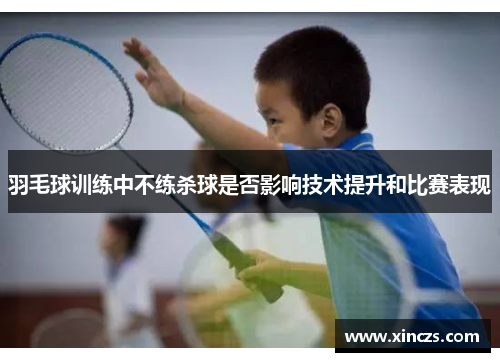 羽毛球训练中不练杀球是否影响技术提升和比赛表现