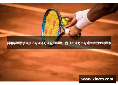 羽毛球雅思杀球技巧与训练方法全面解析，提升击球力量与精准度的关键因素