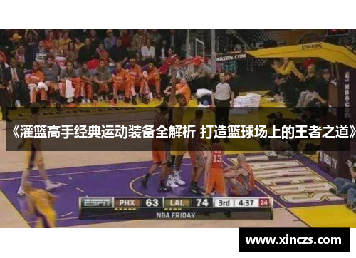 《灌篮高手经典运动装备全解析 打造篮球场上的王者之道》