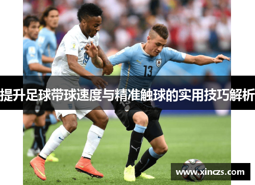 提升足球带球速度与精准触球的实用技巧解析