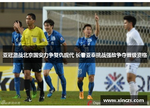 亚冠激战北京国安力争复仇现代 长春亚泰挑战强敌争夺晋级资格