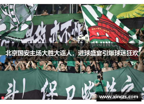 北京国安主场大胜大连人，进球盛宴引爆球迷狂欢