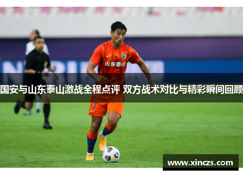 国安与山东泰山激战全程点评 双方战术对比与精彩瞬间回顾