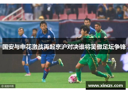 国安与申花激战再起京沪对决谁将笑傲足坛争锋