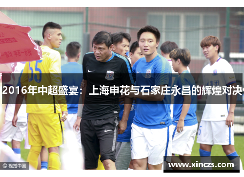 2016年中超盛宴：上海申花与石家庄永昌的辉煌对决