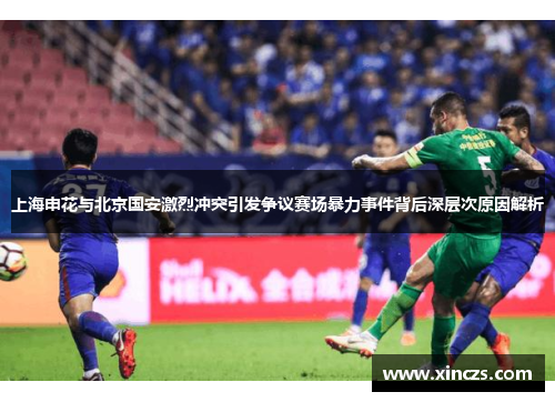 上海申花与北京国安激烈冲突引发争议赛场暴力事件背后深层次原因解析