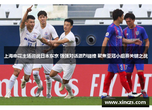 上海申花主场迎战日本东京 强强对话激烈碰撞 聚焦亚冠小组赛关键之战
