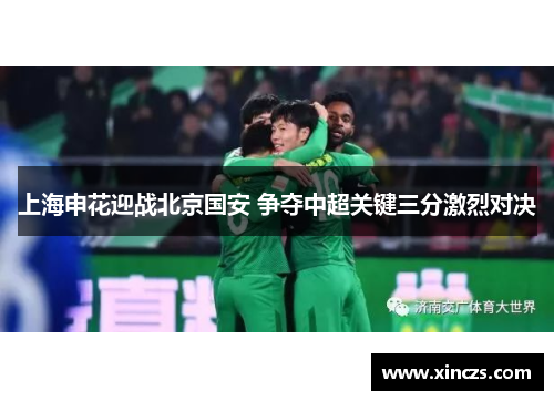 上海申花迎战北京国安 争夺中超关键三分激烈对决
