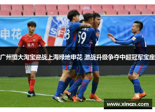 广州恒大淘宝迎战上海绿地申花 激战升级争夺中超冠军宝座