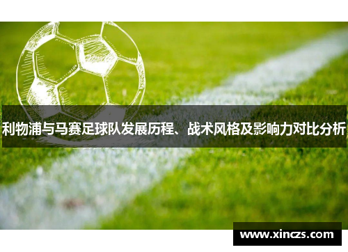 利物浦与马赛足球队发展历程、战术风格及影响力对比分析