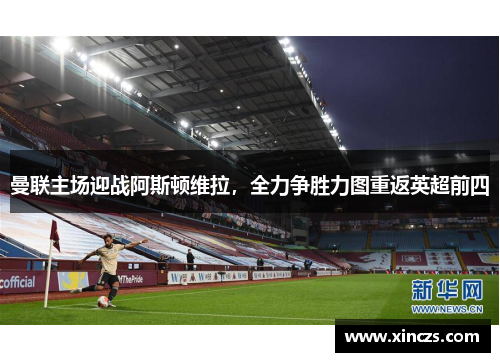 曼联主场迎战阿斯顿维拉，全力争胜力图重返英超前四