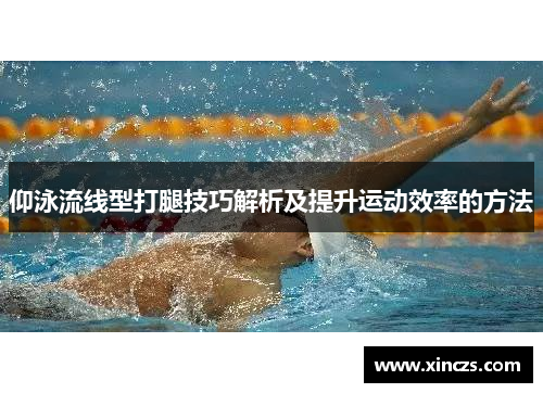 仰泳流线型打腿技巧解析及提升运动效率的方法