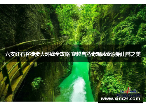 六安红石谷徒步大环线全攻略 穿越自然奇观感受原始山林之美