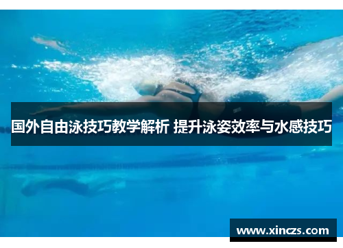 国外自由泳技巧教学解析 提升泳姿效率与水感技巧