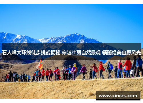 石人峰大环线徒步挑战揭秘 穿越壮丽自然景观 领略绝美山野风光