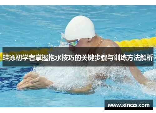 蛙泳初学者掌握抱水技巧的关键步骤与训练方法解析