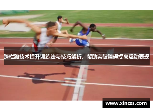 跨栏跑技术提升训练法与技巧解析，帮助突破障碍提高运动表现
