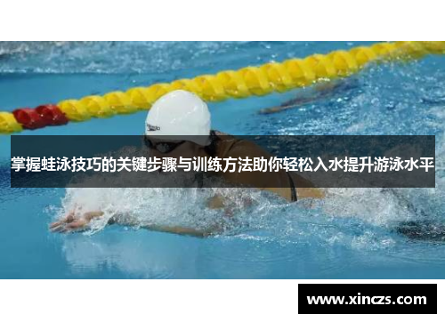 掌握蛙泳技巧的关键步骤与训练方法助你轻松入水提升游泳水平