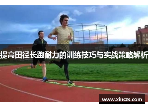 提高田径长跑耐力的训练技巧与实战策略解析